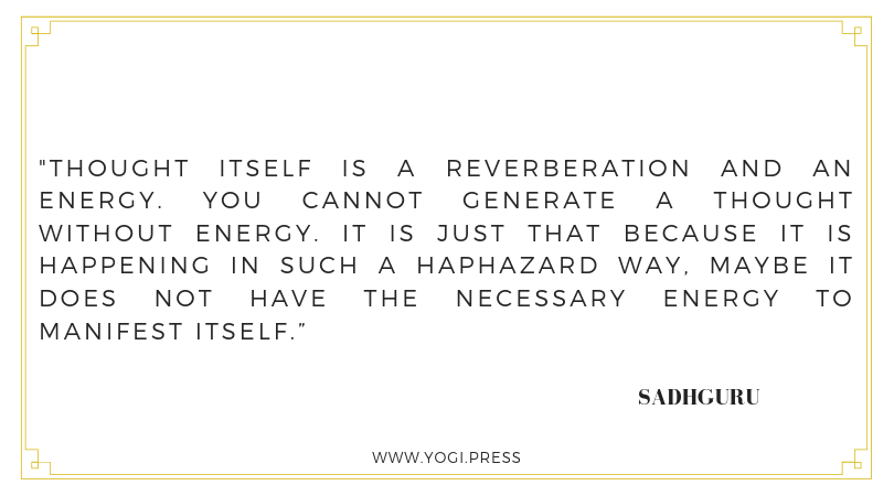 24. “Thought itself is a reverberation and an energy. You cannot generate a thought without energy. It is just that because it is happening in such a haphazard way, maybe it does not have the necessary energy to manifest itself.” – Sadhguru